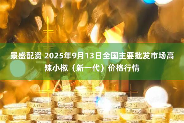 景盛配资 2025年9月13日全国主要批发市场高辣小椒（新一代）价格行情