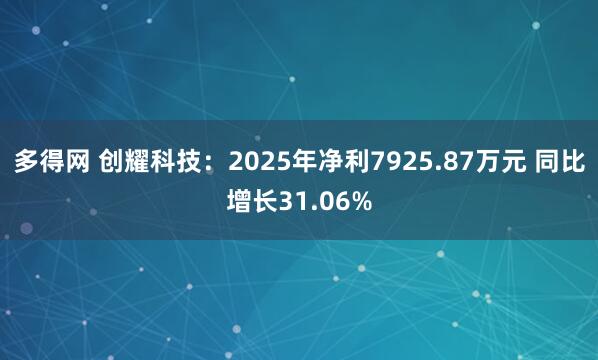 多得网 创耀科技：2025年净利7925.87万元 同比增长31.06%