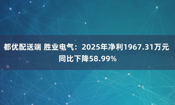 都优配送端 胜业电气：2025年净利1967.31万元 同比下降58.99%
