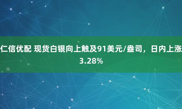 仁信优配 现货白银向上触及91美元/盎司，日内上涨3.28%