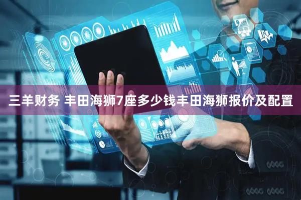 三羊财务 丰田海狮7座多少钱丰田海狮报价及配置