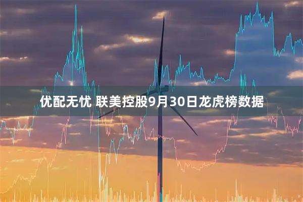 优配无忧 联美控股9月30日龙虎榜数据